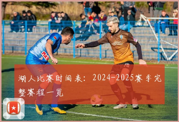 湖人比赛时间表：2024-2025赛季完整赛程一览
