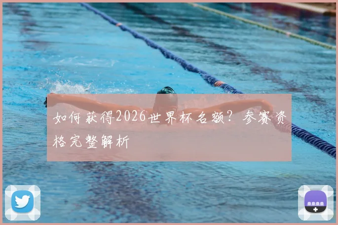如何获得2026世界杯名额？参赛资格完整解析