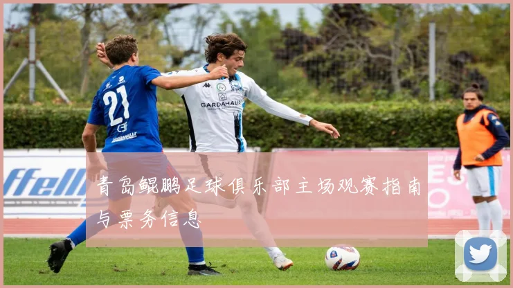 青岛鲲鹏足球俱乐部主场观赛指南与票务信息