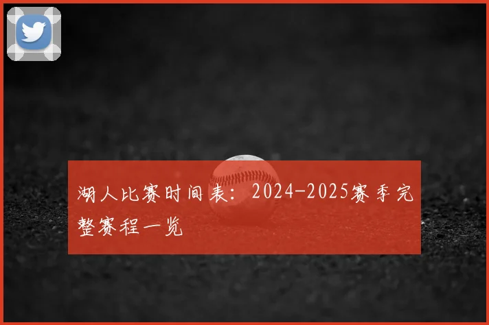 湖人比赛时间表：2024-2025赛季完整赛程一览