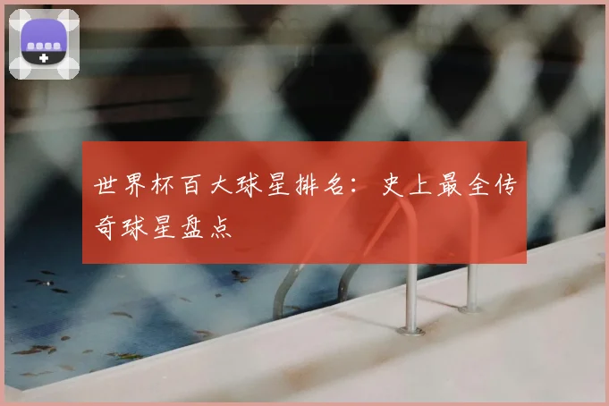 世界杯百大球星排名：史上最全传奇球星盘点